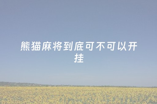 熊猫麻将到底可不可以开挂（熊猫麻将有挂没有,我输几万了）