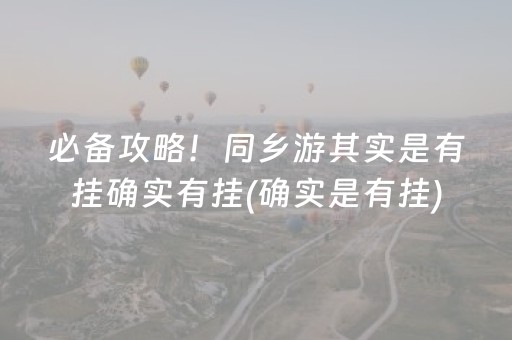 必备攻略！同乡游其实是有挂确实有挂(确实是有挂)