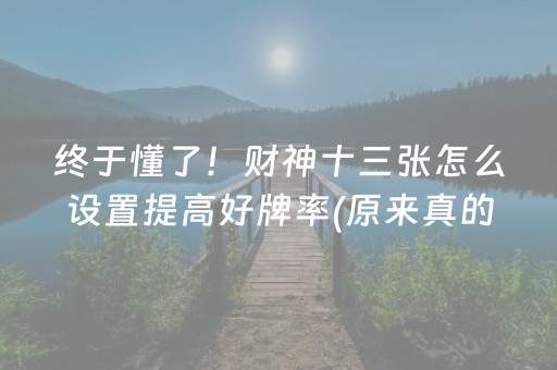 终于懂了！财神十三张怎么设置提高好牌率(原来真的有挂)