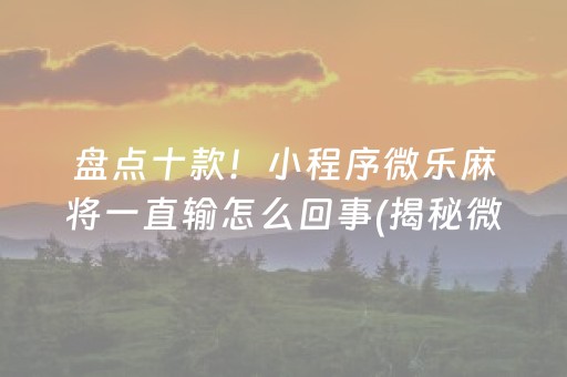 盘点十款！小程序微乐麻将一直输怎么回事(揭秘微信里系统发好牌)