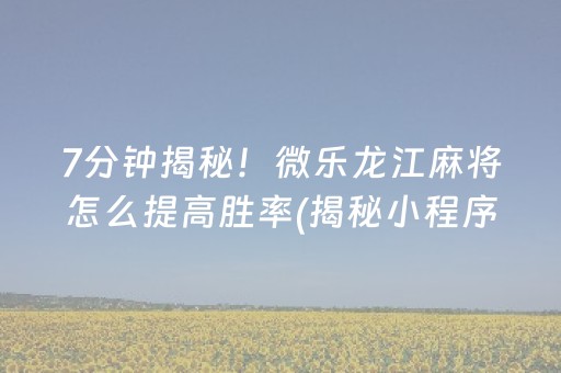 7分钟揭秘！微乐龙江麻将怎么提高胜率(揭秘小程序助赢软件)