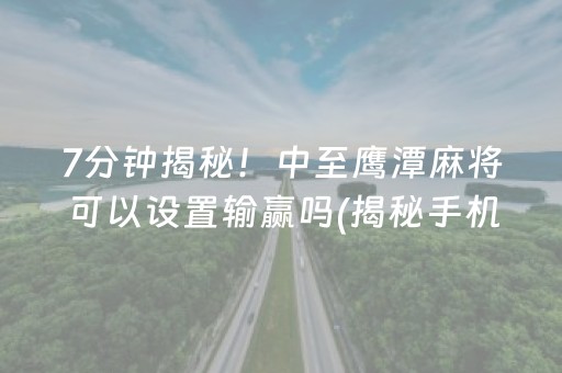 7分钟揭秘！中至鹰潭麻将可以设置输赢吗(揭秘手机上胡牌神器)