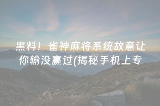 黑料！雀神麻将系统故意让你输没赢过(揭秘手机上专用神器下载)