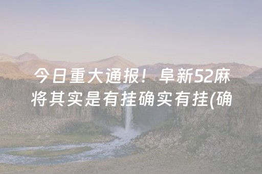 今日重大通报！阜新52麻将其实是有挂确实有挂(确实真有挂)