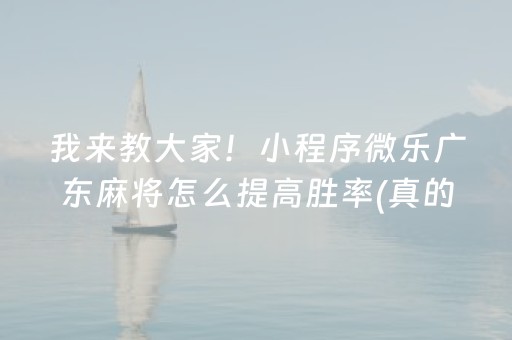 我来教大家！小程序微乐广东麻将怎么提高胜率(真的有挂确实有挂)