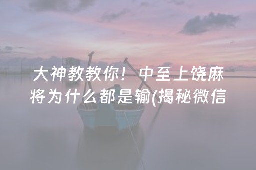 大神教教你！中至上饶麻将为什么都是输(揭秘微信里提高胜率)