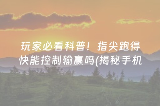 玩家必看科普！指尖跑得快能控制输赢吗(揭秘手机上辅牌器)