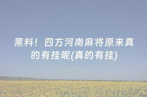 黑料！四方河南麻将原来真的有挂呢(真的有挂)