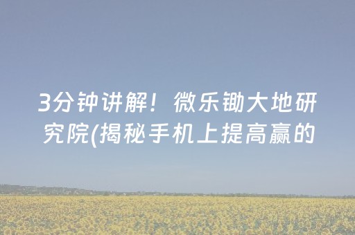 3分钟讲解！微乐锄大地研究院(揭秘手机上提高赢的概率)