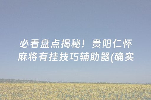 必看盘点揭秘！贵阳仁怀麻将有挂技巧辅助器(确实有挂吗)