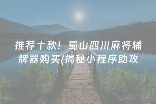 推荐十款！蜀山四川麻将辅牌器购买(揭秘小程序助攻神器)