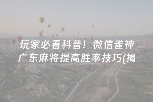 玩家必看科普！微信雀神广东麻将提高胜率技巧(揭秘微信里提高胜率)