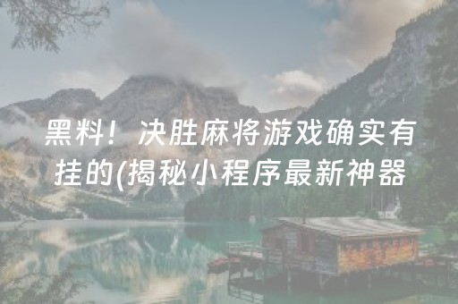 黑料！决胜麻将游戏确实有挂的(揭秘小程序最新神器下载)