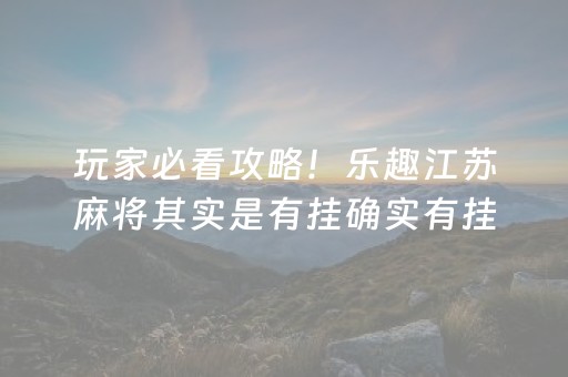 玩家必看攻略！乐趣江苏麻将其实是有挂确实有挂(真的有挂)