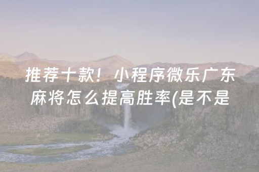 推荐十款！小程序微乐广东麻将怎么提高胜率(是不是有挂)