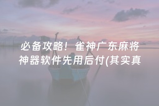 必备攻略！雀神广东麻将神器软件先用后付(其实真的确实有挂)