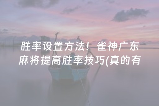 胜率设置方法！雀神广东麻将提高胜率技巧(真的有挂)