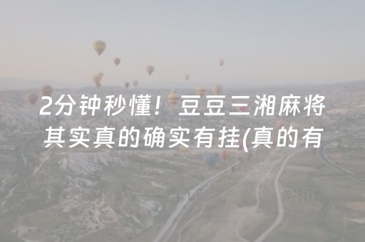 2分钟秒懂！豆豆三湘麻将其实真的确实有挂(真的有挂确实有挂)