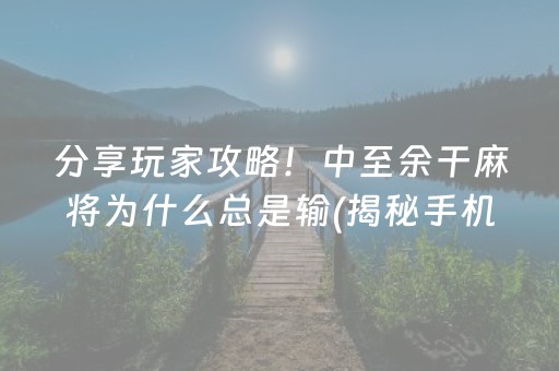 分享玩家攻略！中至余干麻将为什么总是输(揭秘手机上最新神器下载)