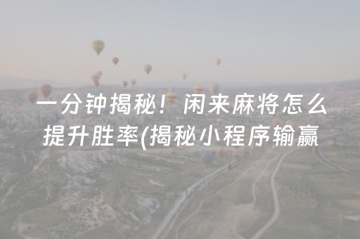 一分钟揭秘！闲来麻将怎么提升胜率(揭秘小程序输赢规律)