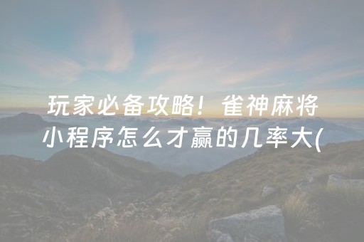 玩家必备攻略！雀神麻将小程序怎么才赢的几率大(揭秘手机上专用神器)