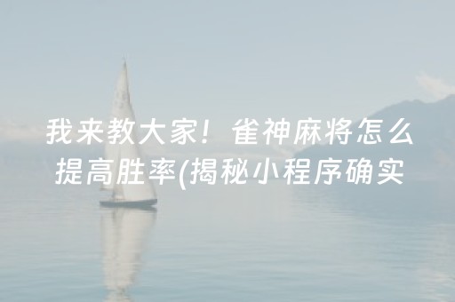 我来教大家！雀神麻将怎么提高胜率(揭秘小程序确实有猫腻)