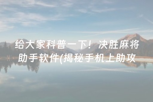 给大家科普一下！决胜麻将助手软件(揭秘手机上助攻神器)