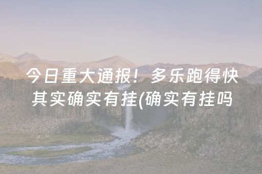 今日重大通报！多乐跑得快其实确实有挂(确实有挂吗)