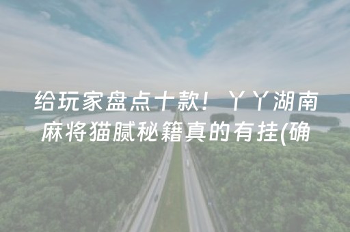 给玩家盘点十款！丫丫湖南麻将猫腻秘籍真的有挂(确实是有挂)