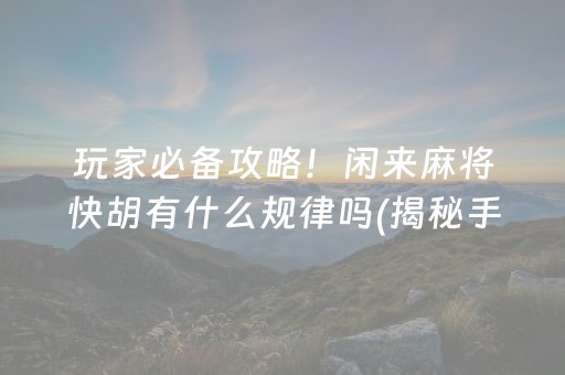 玩家必备攻略！闲来麻将快胡有什么规律吗(揭秘手机上胜率到哪调)