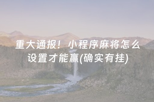 重大通报！小程序麻将怎么设置才能赢(确实有挂)
