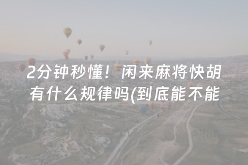 2分钟秒懂！闲来麻将快胡有什么规律吗(到底能不能开挂)