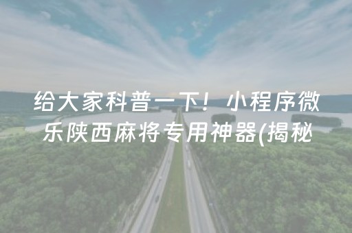给大家科普一下！小程序微乐陕西麻将专用神器(揭秘微信里系统发好牌)