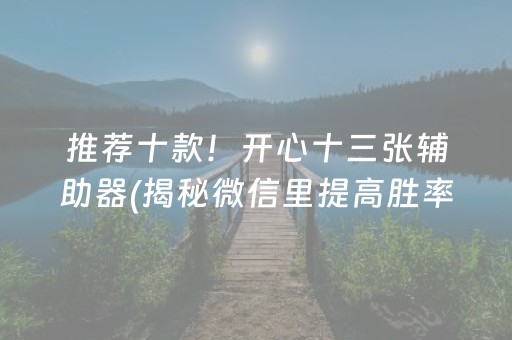 推荐十款！开心十三张辅助器(揭秘微信里提高胜率)
