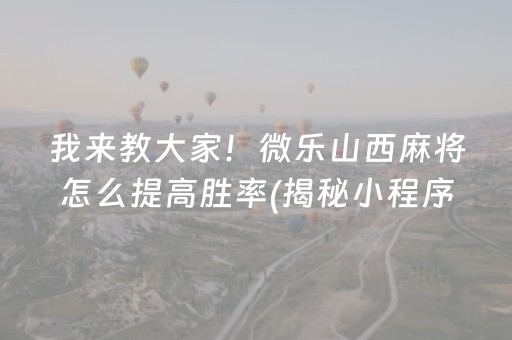 我来教大家！微乐山西麻将怎么提高胜率(揭秘小程序辅牌器)