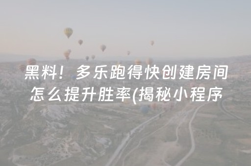 黑料！多乐跑得快创建房间怎么提升胜率(揭秘小程序确实有猫腻)