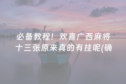 必备教程！欢喜广西麻将十三张原来真的有挂呢(确定是有挂)