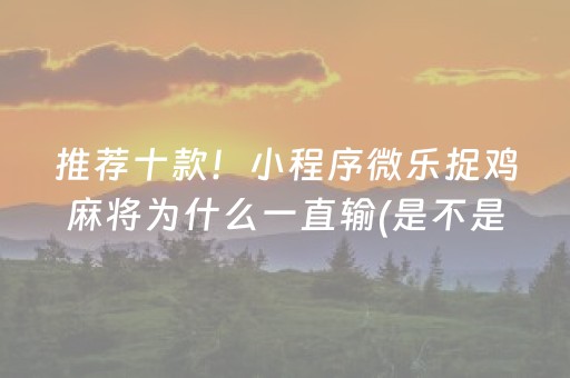 推荐十款！小程序微乐捉鸡麻将为什么一直输(是不是有挂)