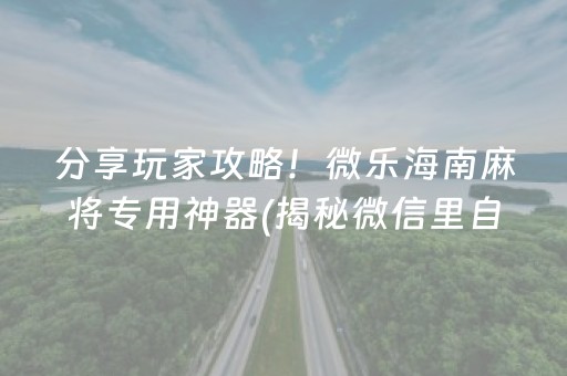 分享玩家攻略！微乐海南麻将专用神器(揭秘微信里自建房怎么赢)
