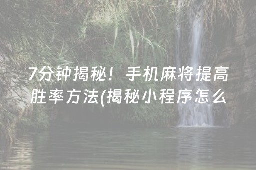 7分钟揭秘！手机麻将提高胜率方法(揭秘小程序怎么容易赢)