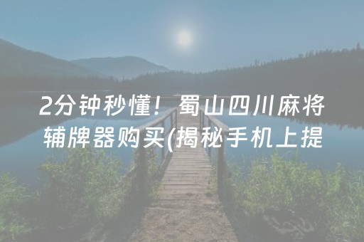 2分钟秒懂！蜀山四川麻将辅牌器购买(揭秘手机上提高赢的概率)