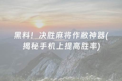黑料！决胜麻将作敝神器(揭秘手机上提高胜率)