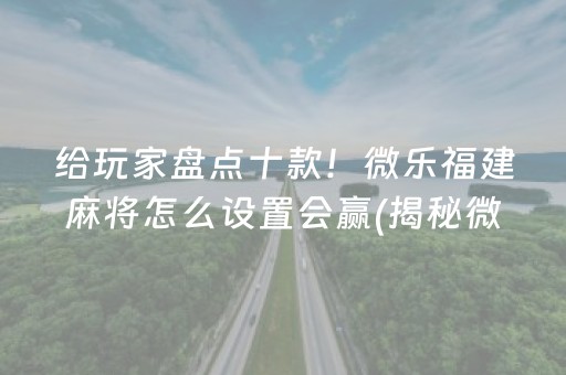 给玩家盘点十款！微乐福建麻将怎么设置会赢(揭秘微信里提高胜率)