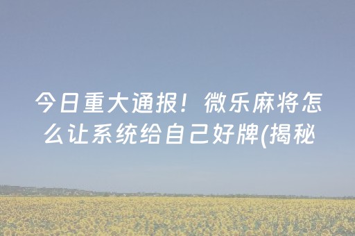 今日重大通报！微乐麻将怎么让系统给自己好牌(揭秘手机上助赢神器)