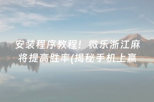 安装程序教程！微乐浙江麻将提高胜率(揭秘手机上赢的诀窍)