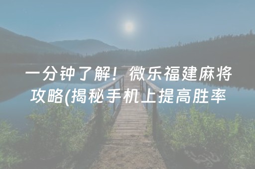 一分钟了解！微乐福建麻将攻略(揭秘手机上提高胜率)