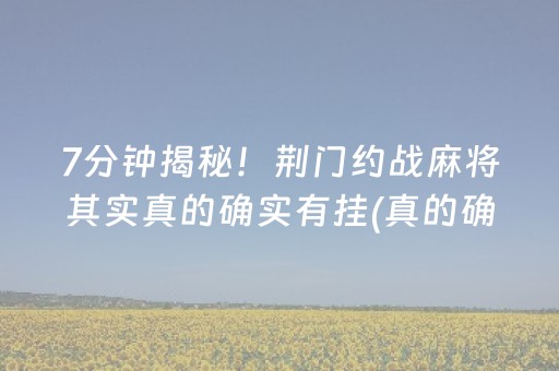 7分钟揭秘！荆门约战麻将其实真的确实有挂(真的确实是有挂)