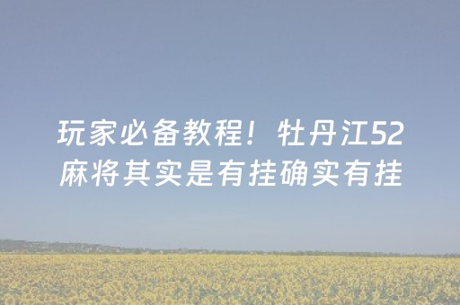 玩家必备教程！牡丹江52麻将其实是有挂确实有挂(真的有挂确实有挂)