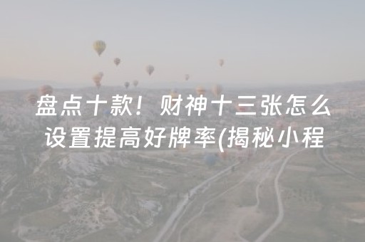 盘点十款！财神十三张怎么设置提高好牌率(揭秘小程序攻略插件)