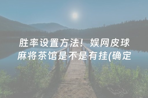 胜率设置方法！娱网皮球麻将茶馆是不是有挂(确定是有挂)